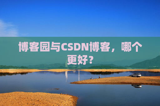 博客园与CSDN博客,哪个更好?
