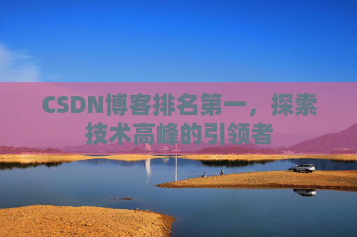 CSDN博客排名第一,探索技术高峰的引领者
