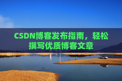CSDN博客发布指南，轻松撰写优质博客文章