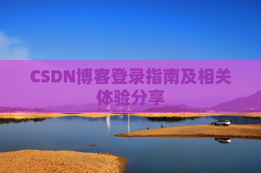 CSDN博客登录指南及相关体验分享