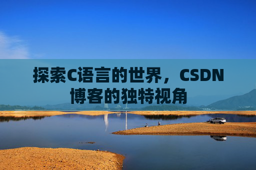 探索C语言的世界，CSDN博客的独特视角
